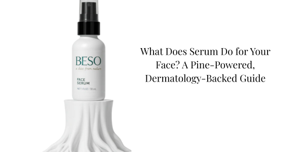 What Does Serum Do for Your Face? A Pine-Powered, Dermatology-Backed Guide