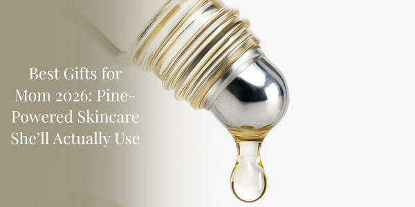 Best Gifts for Mom 2026: Pine-Powered Skincare She’ll Actually Use